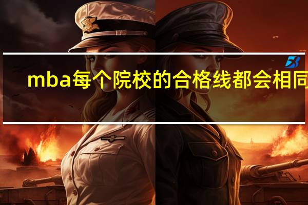 mba每个院校的合格线都会相同吗