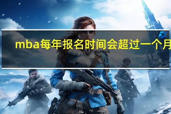 mba每年报名时间会超过一个月吗