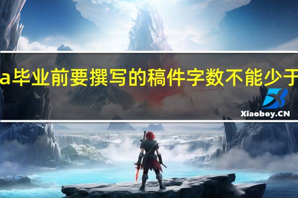 mba毕业前要撰写的稿件字数不能少于三万字吗