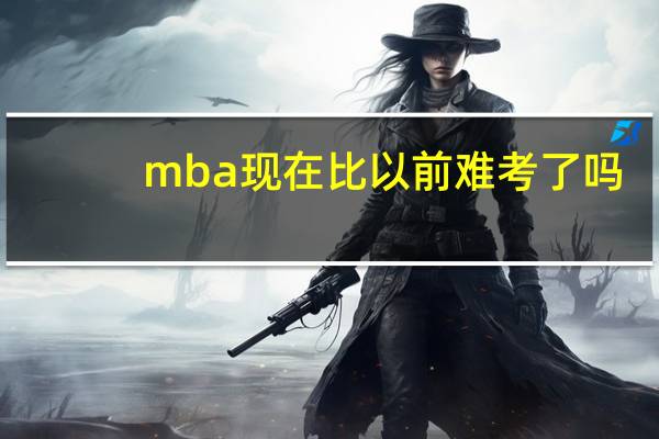 mba现在比以前难考了吗