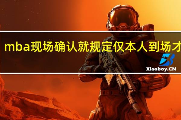 mba现场确认就规定仅本人到场才行吗