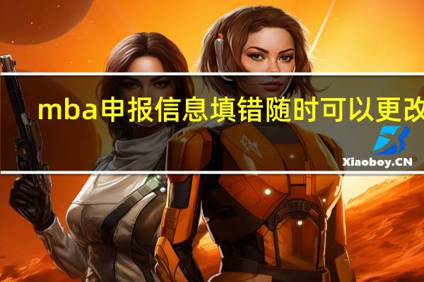 mba申报信息填错随时可以更改吗