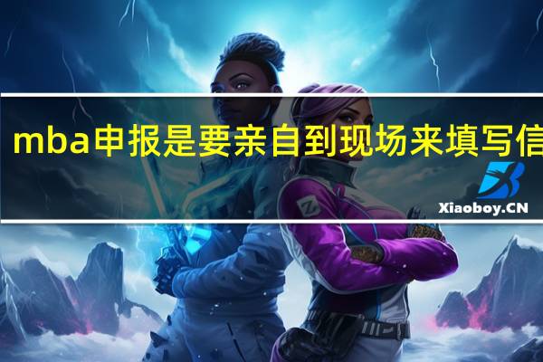 mba申报是要亲自到现场来填写信息吗