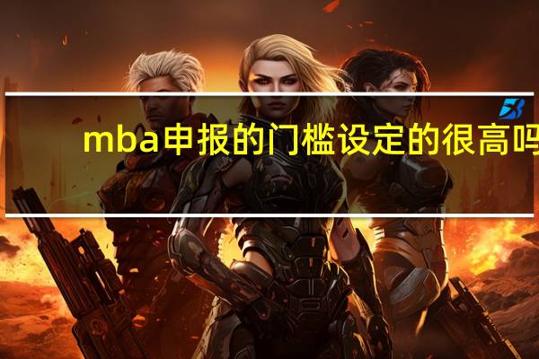 mba申报的门槛设定的很高吗