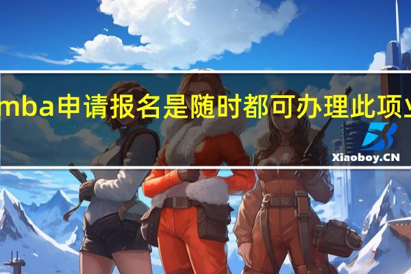 mba申请报名是随时都可办理此项业务吗