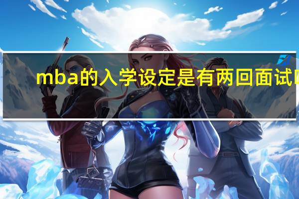 mba的入学设定是有两回面试吗