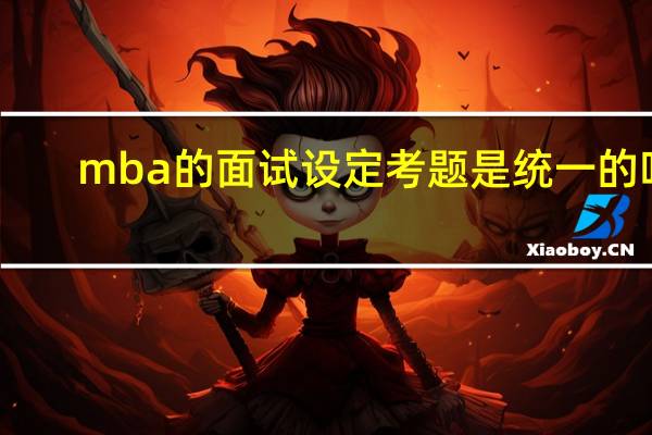 mba的面试设定考题是统一的吗