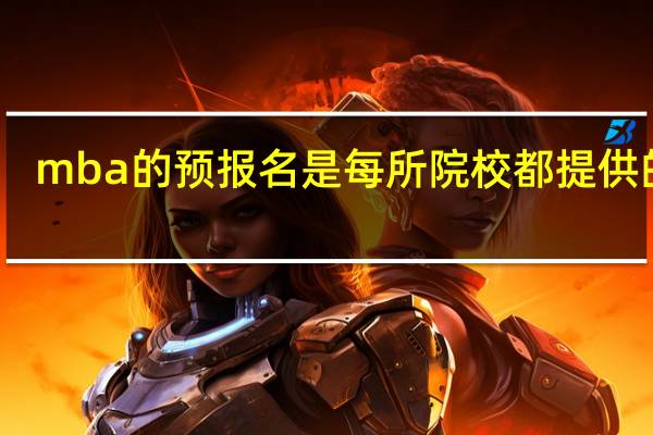 mba的预报名是每所院校都提供的吗