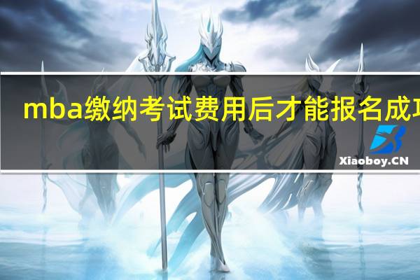 mba缴纳考试费用后才能报名成功吗