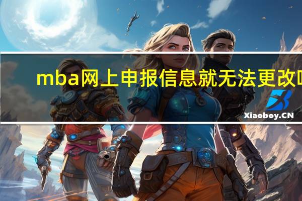 mba网上申报信息就无法更改吗