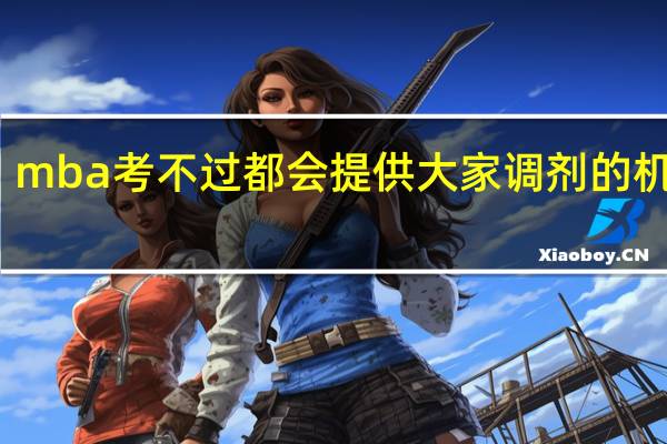 mba考不过都会提供大家调剂的机会吗
