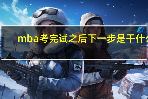 mba考完试之后下一步是干什么