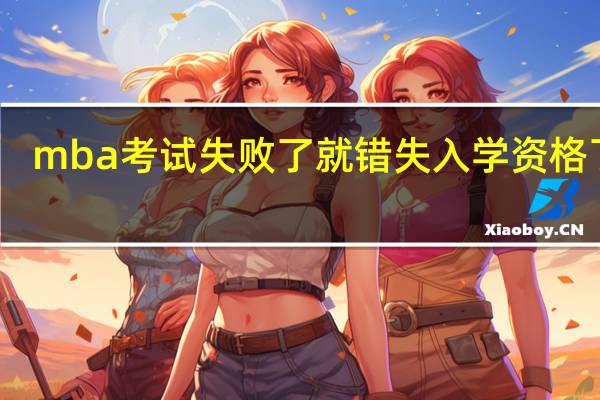 mba考试失败了就错失入学资格了吗