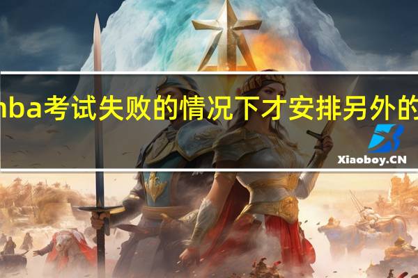 mba考试失败的情况下才安排另外的加试吗