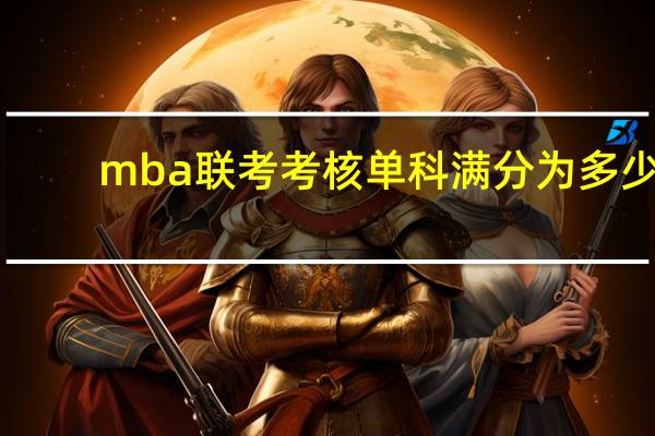 mba联考考核单科满分为多少
