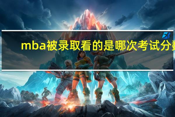 mba被录取看的是哪次考试分数