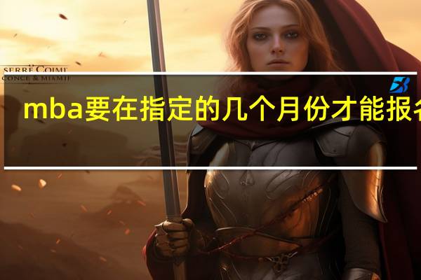 mba要在指定的几个月份才能报名吗