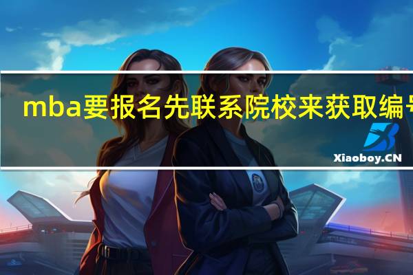 mba要报名先联系院校来获取编号吗