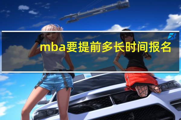 mba要提前多长时间报名