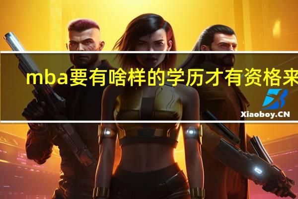 mba要有啥样的学历才有资格来报