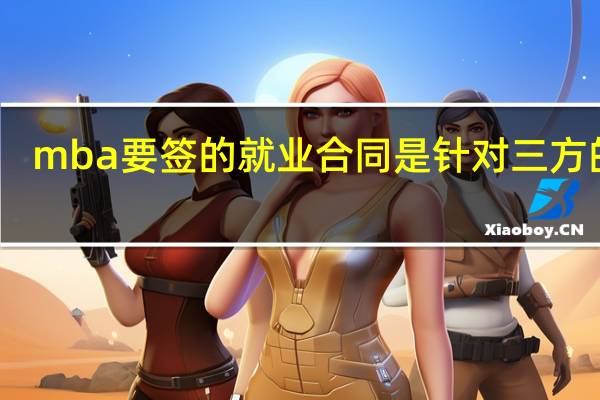 mba要签的就业合同是针对三方的吗