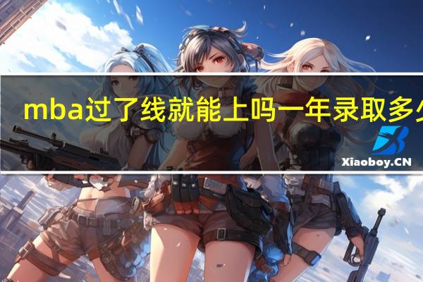 mba过了线就能上吗一年录取多少人
