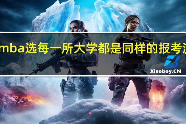 mba选每一所大学都是同样的报考流程吗