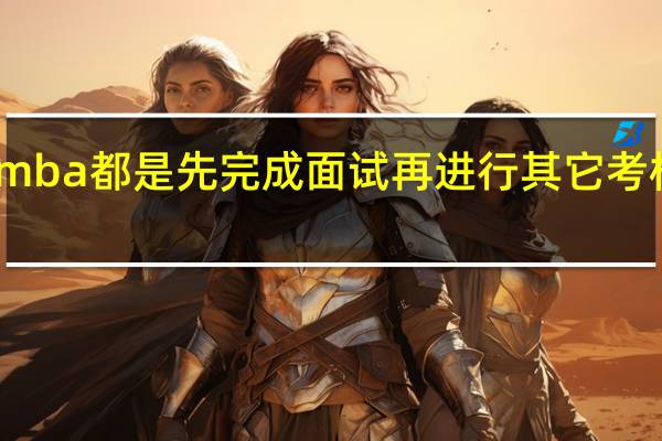 mba都是先完成面试再进行其它考核的吗