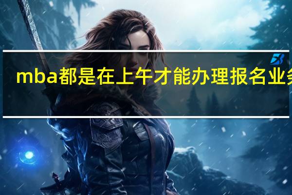 mba都是在上午才能办理报名业务吗