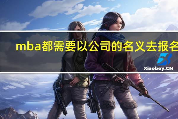 mba都需要以公司的名义去报名吗