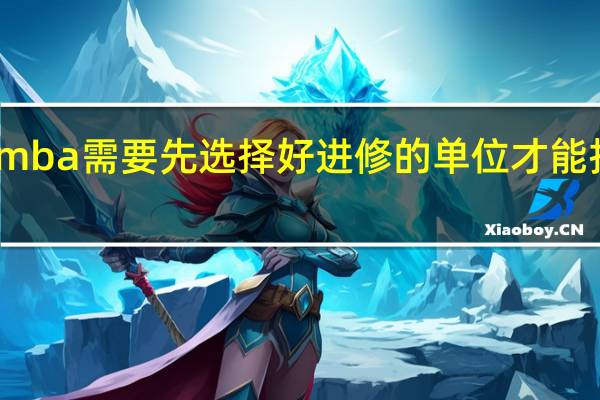 mba需要先选择好进修的单位才能报名吗