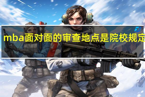 mba面对面的审查地点是院校规定的吗