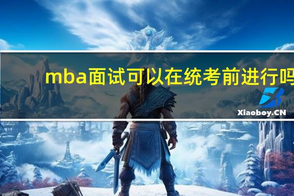 mba面试可以在统考前进行吗