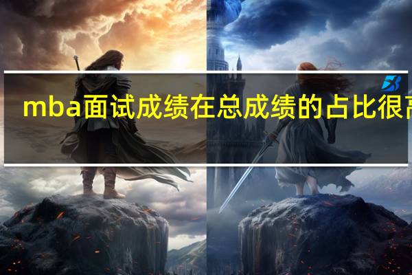 mba面试成绩在总成绩的占比很高吗