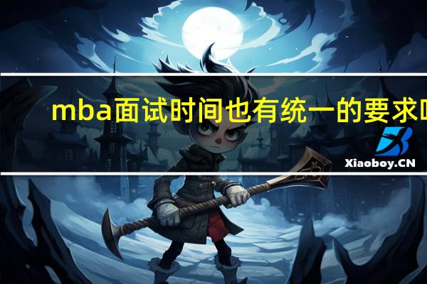 mba面试时间也有统一的要求吗
