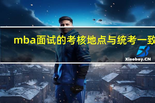 mba面试的考核地点与统考一致吗