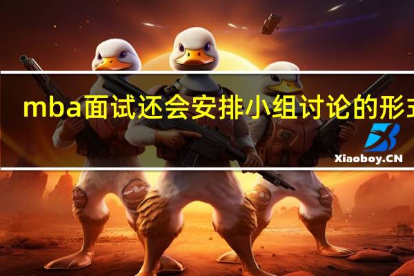 mba面试还会安排小组讨论的形式吗