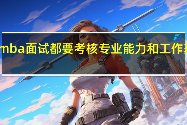mba面试都要考核专业能力和工作基础吗