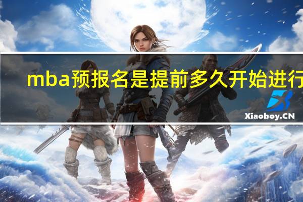 mba预报名是提前多久开始进行的
