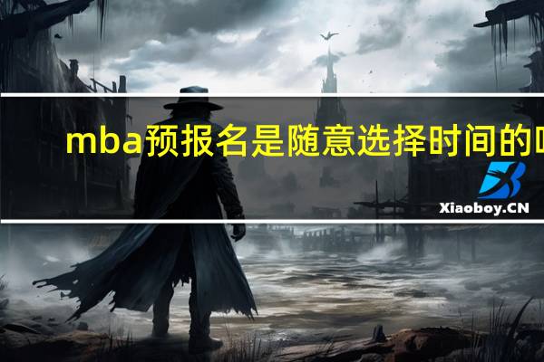 mba预报名是随意选择时间的吗