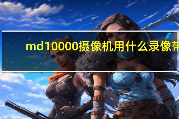 md10000摄像机用什么录像带（md10000）