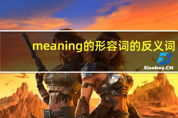 meaning的形容词的反义词
