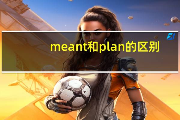 meant和plan的区别
