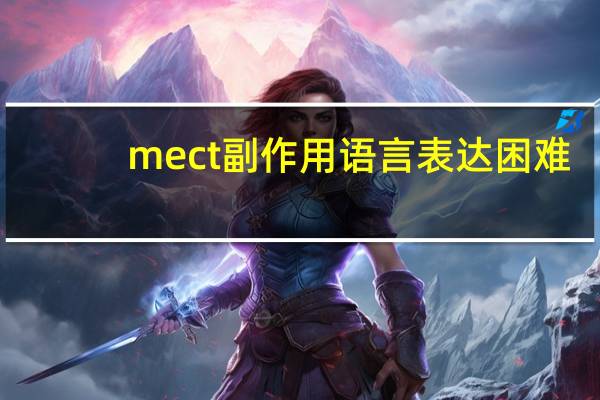 mect副作用语言表达困难(mect副作用)