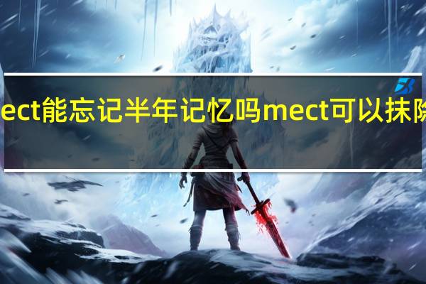 mect能忘记半年记忆吗 mect可以抹除记忆吗
