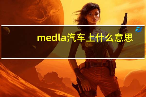 medla汽车上什么意思