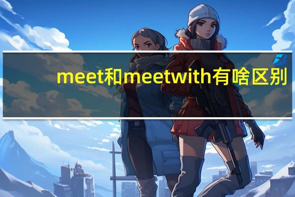 meet和meetwith有啥区别