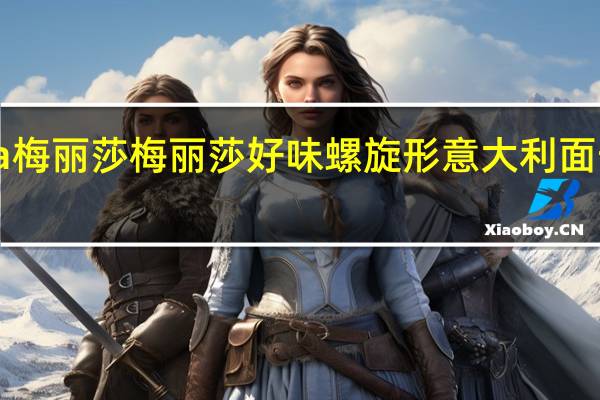 melissa 梅丽莎 梅丽莎 好味螺旋形意大利面卡路里是多少
