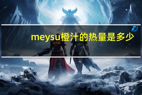 meysu 橙汁的热量是多少