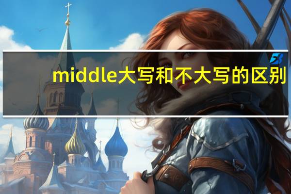 middle大写和不大写的区别